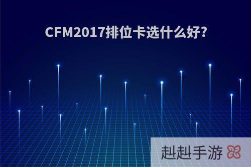 CFM2017排位卡选什么好?