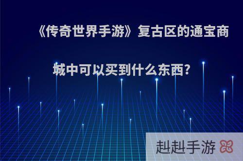 《传奇世界手游》复古区的通宝商城中可以买到什么东西?