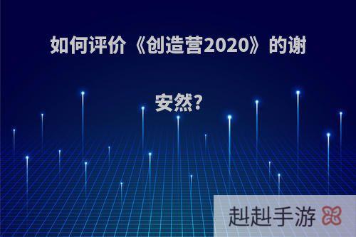 如何评价《创造营2020》的谢安然?