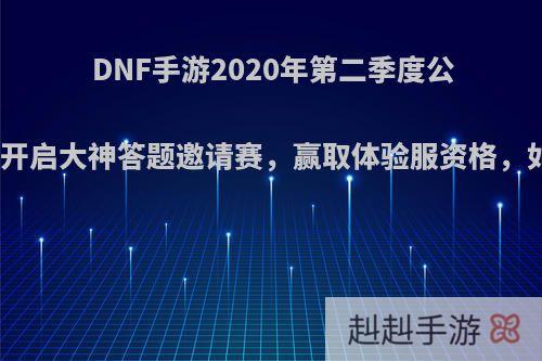 DNF手游2020年第二季度公测，官网开启大神答题邀请赛，赢取体验服资格，如何评价?