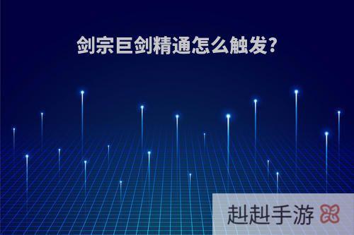 剑宗巨剑精通怎么触发?