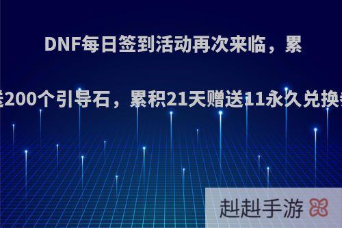 DNF每日签到活动再次来临，累积7天赠送200个引导石，累积21天赠送11永久兑换券，如何?