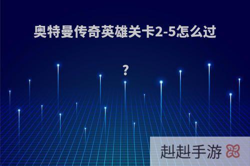 奥特曼传奇英雄关卡2-5怎么过?