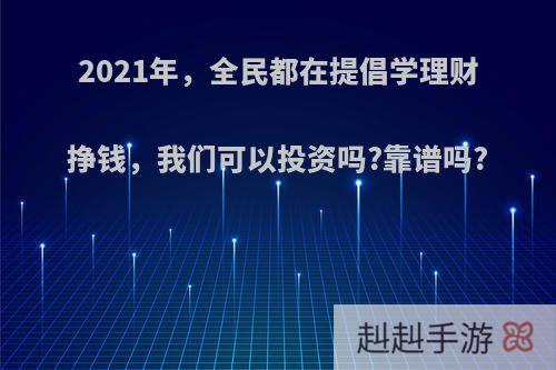 2021年，全民都在提倡学理财挣钱，我们可以投资吗?靠谱吗?