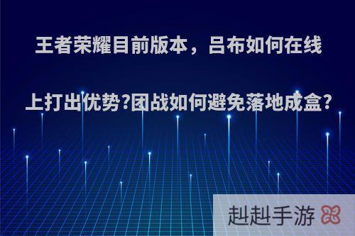 王者荣耀目前版本，吕布如何在线上打出优势?团战如何避免落地成盒?