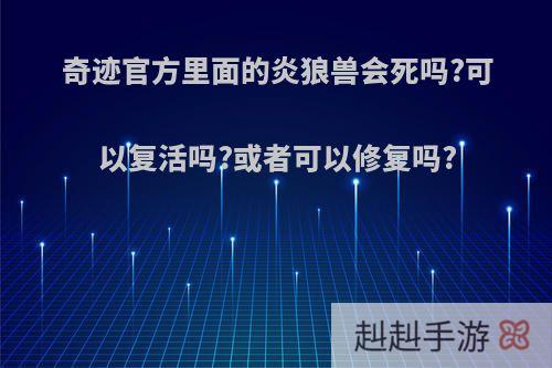 奇迹官方里面的炎狼兽会死吗?可以复活吗?或者可以修复吗?