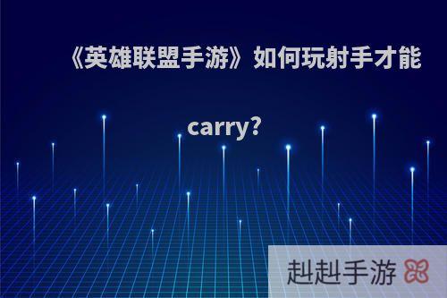 《英雄联盟手游》如何玩射手才能carry?