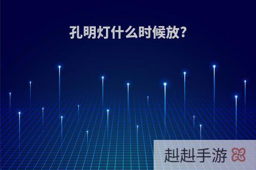 孔明灯什么时候放?