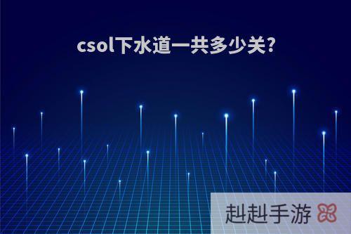 csol下水道一共多少关?