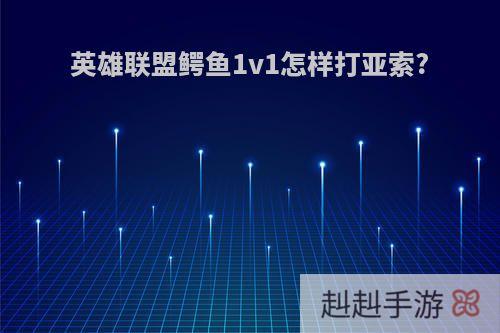 英雄联盟鳄鱼1v1怎样打亚索?