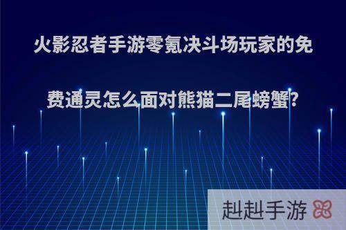 火影忍者手游零氪决斗场玩家的免费通灵怎么面对熊猫二尾螃蟹?