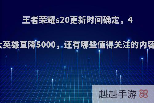 王者荣耀s20更新时间确定，4大英雄直降5000，还有哪些值得关注的内容?