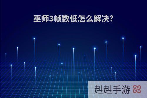 巫师3帧数低怎么解决?