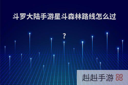 斗罗大陆手游星斗森林路线怎么过?