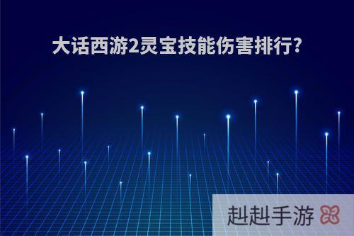 大话西游2灵宝技能伤害排行?