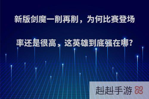 新版剑魔一削再削，为何比赛登场率还是很高，这英雄到底强在哪?