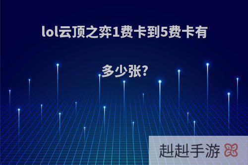 lol云顶之弈1费卡到5费卡有多少张?