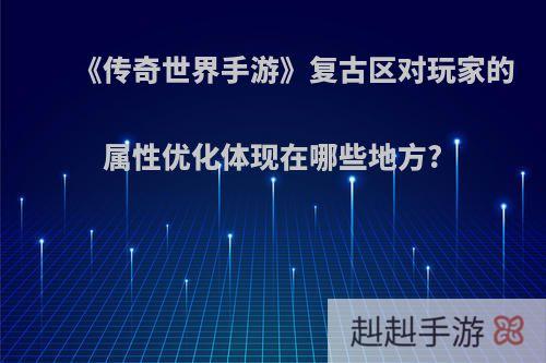 《传奇世界手游》复古区对玩家的属性优化体现在哪些地方?