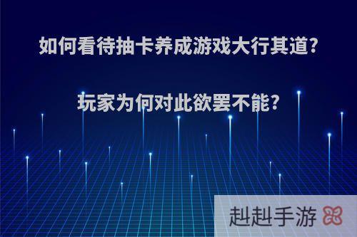 如何看待抽卡养成游戏大行其道?玩家为何对此欲罢不能?