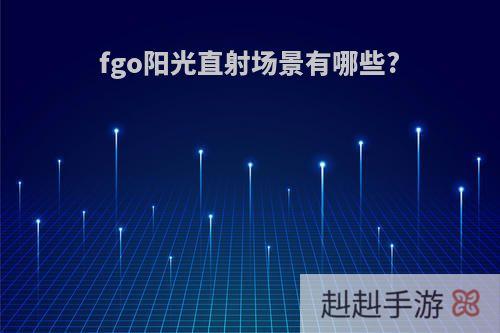 fgo阳光直射场景有哪些?