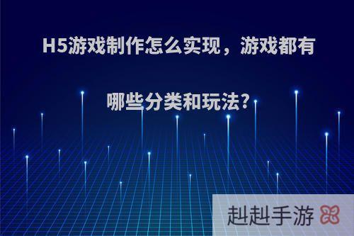 H5游戏制作怎么实现，游戏都有哪些分类和玩法?