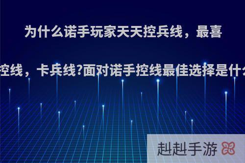 为什么诺手玩家天天控兵线，最喜欢控线，卡兵线?面对诺手控线最佳选择是什么?