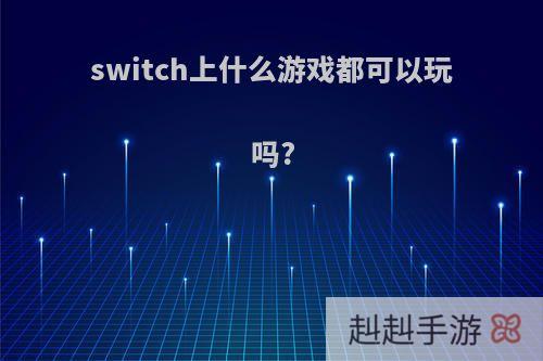 switch上什么游戏都可以玩吗?