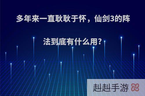 多年来一直耿耿于怀，仙剑3的阵法到底有什么用?