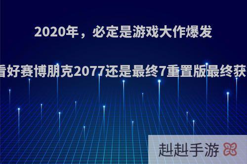 2020年，必定是游戏大作爆发一年，你看好赛博朋克2077还是最终7重置版最终获得大奖呢?