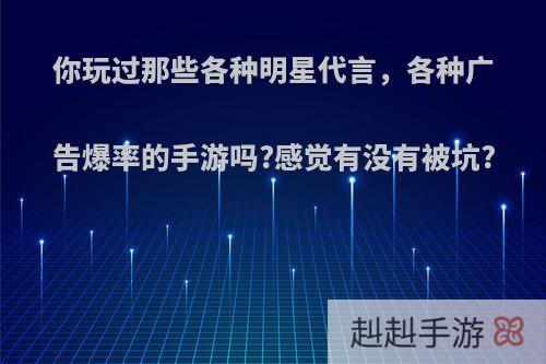 你玩过那些各种明星代言，各种广告爆率的手游吗?感觉有没有被坑?