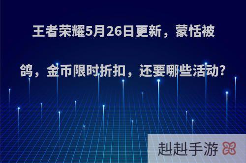 王者荣耀5月26日更新，蒙恬被鸽，金币限时折扣，还要哪些活动?