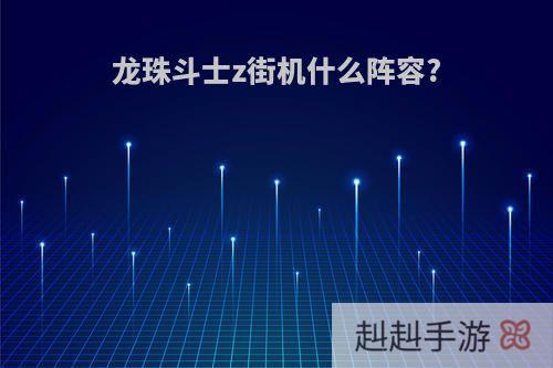 龙珠斗士z街机什么阵容?