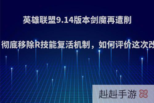 英雄联盟9.14版本剑魔再遭削弱，彻底移除R技能复活机制，如何评价这次改动?