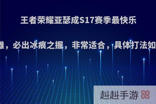 王者荣耀亚瑟成S17赛季最快乐英雄，必出冰痕之握，非常适合，具体打法如何?