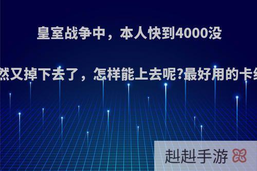 皇室战争中，本人快到4000没了，但是突然又掉下去了，怎样能上去呢?最好用的卡组.十分感谢?