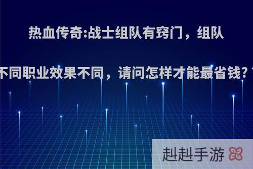 热血传奇:战士组队有窍门，组队不同职业效果不同，请问怎样才能最省钱? ?