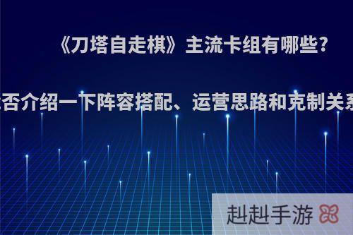 《刀塔自走棋》主流卡组有哪些?能否介绍一下阵容搭配、运营思路和克制关系?