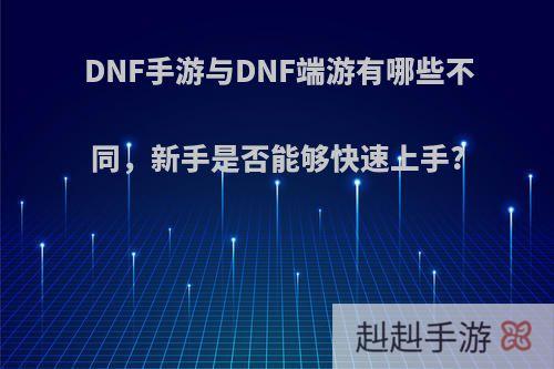 DNF手游与DNF端游有哪些不同，新手是否能够快速上手?