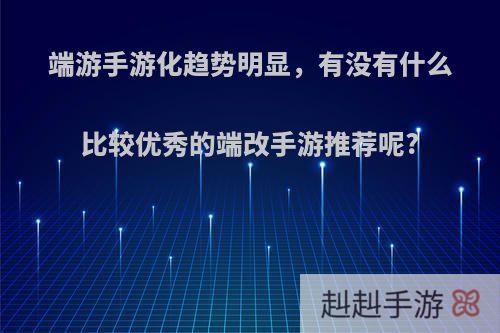 端游手游化趋势明显，有没有什么比较优秀的端改手游推荐呢?