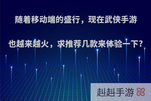 随着移动端的盛行，现在武侠手游也越来越火，求推荐几款来体验一下?