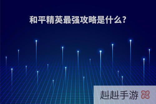 和平精英最强攻略是什么?