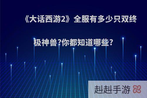 《大话西游2》全服有多少只双终极神兽?你都知道哪些?