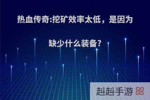 热血传奇:挖矿效率太低，是因为缺少什么装备?