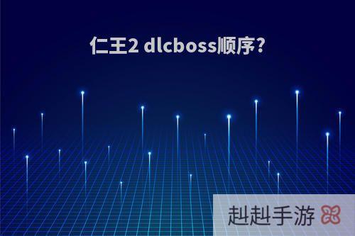 仁王2 dlcboss顺序?