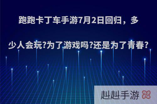 跑跑卡丁车手游7月2日回归，多少人会玩?为了游戏吗?还是为了青春?