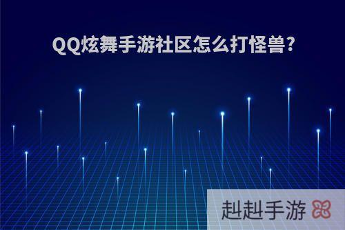 QQ炫舞手游社区怎么打怪兽?