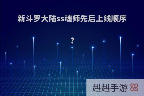 新斗罗大陆ss魂师先后上线顺序?