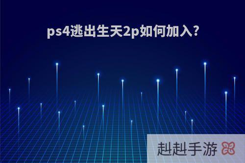 ps4逃出生天2p如何加入?