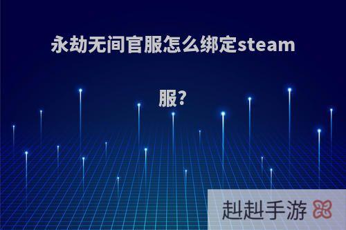 永劫无间官服怎么绑定steam服?