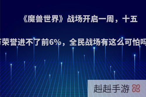 《魔兽世界》战场开启一周，十五万荣誉进不了前6%，全民战场有这么可怕吗?